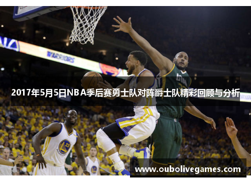 2017年5月5日NBA季后赛勇士队对阵爵士队精彩回顾与分析