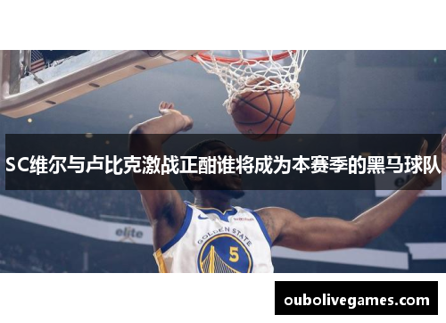 SC维尔与卢比克激战正酣谁将成为本赛季的黑马球队