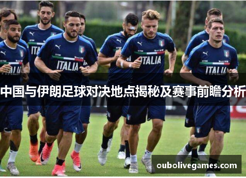 中国与伊朗足球对决地点揭秘及赛事前瞻分析