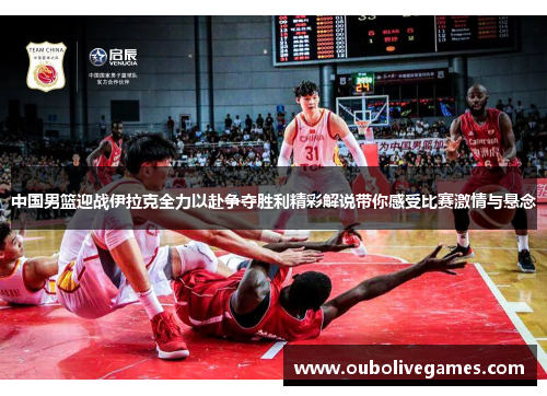 中国男篮迎战伊拉克全力以赴争夺胜利精彩解说带你感受比赛激情与悬念